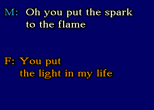 M2 Oh you put the spark
to the flame

F2 You put
the light in my life