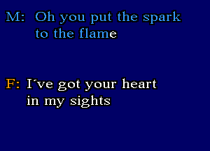 M2 Oh you put the spark
to the flame

F2 I've got your heart
in my sights