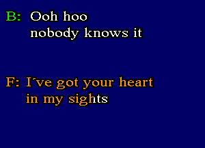 B2 Ooh hoo
nobody knows it

F2 I've got your heart
in my sights