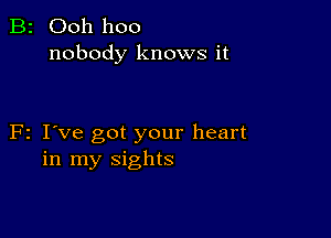 B2 Ooh hoo
nobody knows it

F2 I've got your heart
in my sights