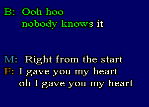 B2 Ooh hoo
nobody knows it

M2 Right from the start
F2 I gave you my heart
oh I gave you my heart