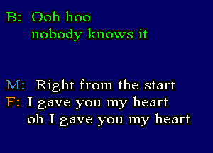 B2 Ooh hoo
nobody knows it

M2 Right from the start
F2 I gave you my heart
oh I gave you my heart