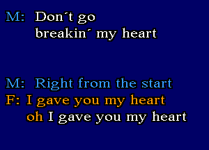 M2 Don't go
breakin' my heart

M2 Right from the start
F2 I gave you my heart
oh I gave you my heart