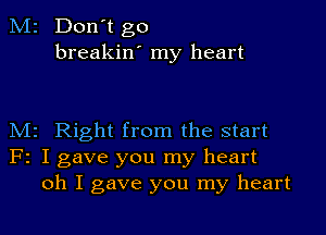 M2 Don't go
breakin' my heart

M2 Right from the start
F2 I gave you my heart
oh I gave you my heart