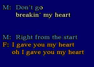 M2 Don't go
breakin' my heart

M2 Right from the start
F2 I gave you my heart
oh I gave you my heart