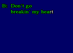 B2 Don't go
breakin' my heart