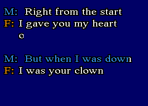 M2 Right from the start
F2 I gave you my heart
0

M2 But when I was down
F2 I was your clown