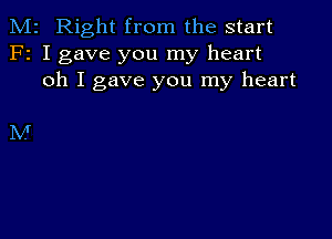 M2 Right from the start
F2 I gave you my heart
oh I gave you my heart

M