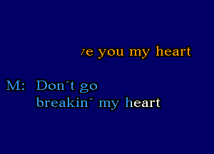 Ie you my heart

M2 Don't go
breakin' my heart