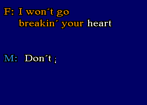 F2 I won't go
breakin' your heart

M2 Don't .