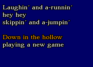 Laughin' and a-runnin'
hey hey
skippin' and a-jumpiw

Down in the hollow
playing a new game