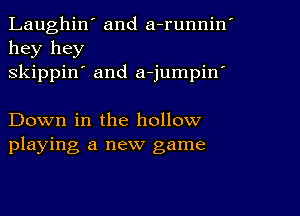 Laughin' and a-runnin'
hey hey
skippin' and a-jumpiw

Down in the hollow
playing a new game