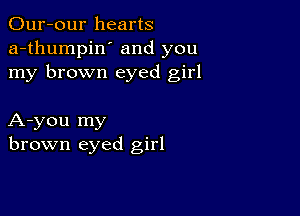 Our-our hearts
a-thumpin' and you
my brown eyed girl

A-you my
brown eyed girl