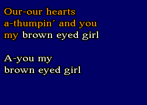 Our-our hearts
a-thumpin' and you
my brown eyed girl

A-you my
brown eyed girl