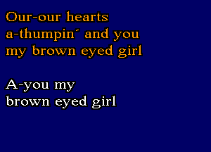 Our-our hearts
a-thumpin' and you
my brown eyed girl

A-you my
brown eyed girl