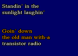 Standin' in the
sunlight laughin'

Goin' down
the old man with-a
transistor radio