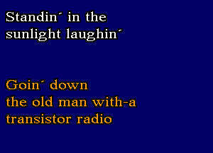 Standin' in the
sunlight laughin'

Goin' down
the old man with-a
transistor radio