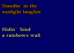 Standin' in the
sunlight laughin'

Hidin' hind
a rainbows wall