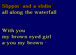 Slippin' and a-slidiny
all along the waterfall

XVith you
my brown eyed girl
a-you my brown -