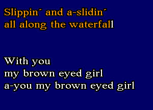 Slippin' and a-slidiny
all along the waterfall

XVith you
my brown eyed girl
a-you my brown eyed girl