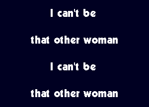 I can't be

that other woman

I can't be

that other woman
