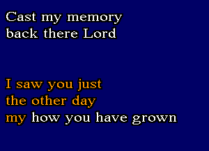 Cast my memory
back there Lord

I saw you just
the other day
my how you have grown