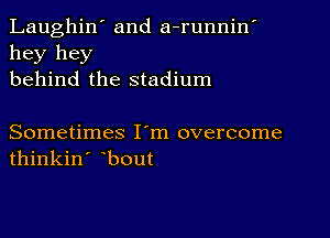 Laughin' and a-runnin'
hey hey
behind the stadium

Sometimes I'm overcome
thinkin' bout