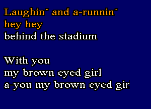 Laughin' and a-runnin'
hey hey
behind the stadium

With you
my brown eyed girl
a-you my brown eyed gir