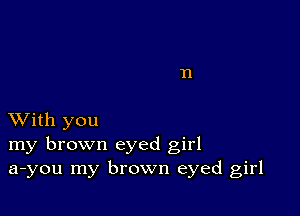 XVith you
my brown eyed girl
a-you my brown eyed girl