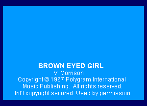 BROWN EYED GIRL
V Momson
Copyright01967 Polygram International
Music Publishing All rights reserved.
Int'l copyright secured. Used by permission