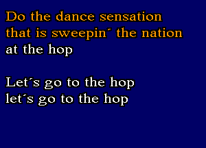 Do the dance sensation
that is sweepin' the nation
at the hop

Let's go to the hop
let's go to the hop