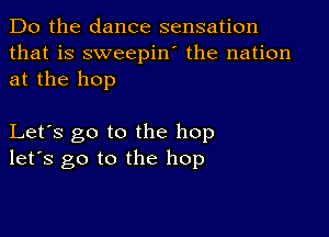 Do the dance sensation
that is sweepin' the nation
at the hop

Let's go to the hop
let's go to the hop