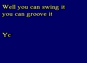 XVell you can swing it
you can groove it