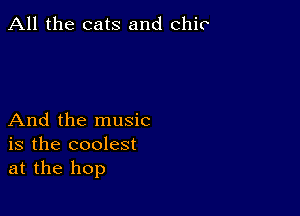 All the cats and chic

And the music
is the coolest
at the hop