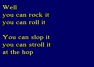 TWell

you can rock it
you can roll it

You can slop it
you can stroll it
at the hop