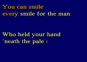 You can smile
every smile for the man

XVho held your hand
heath the pale I