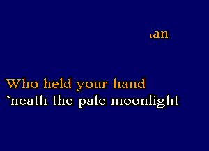 XVho held your hand
heath the pale moonlight