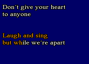 Don't give your heart
to anyone

Laugh and sing
but while weTe apart