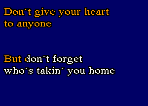 Don't give your heart
to anyone

But don't forget
Who's takin' you home