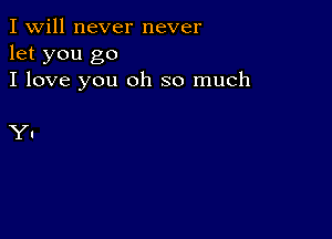 I Will never never
let you go
I love you oh so much

Y1