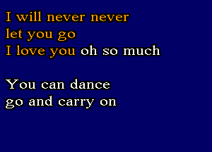 I Will never never
let you go
I love you oh so much

You can dance
go and carry on