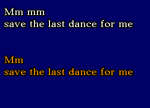 Mm mm
save the last dance for me

Mm
save the last dance for me