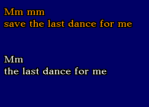 Mm mm
save the last dance for me

Mm
the last dance for me