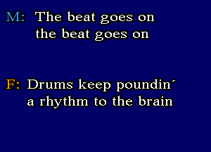 M2 The beat goes on
the beat goes on

F2 Drums keep poundin'
a rhythm to the brain