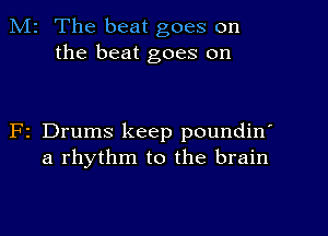 M2 The beat goes on
the beat goes on

F2 Drums keep poundin'
a rhythm to the brain