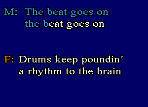 M2 The beat goes on
the beat goes on

F2 Drums keep poundin'
a rhythm to the brain