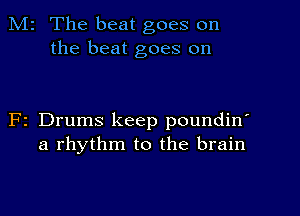 M2 The beat goes on
the beat goes on

F2 Drums keep poundin'
a rhythm to the brain