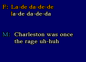 F2 La-de da-de-de
la-de da-de-da

M2 Charleston was once
the rage uh-huh