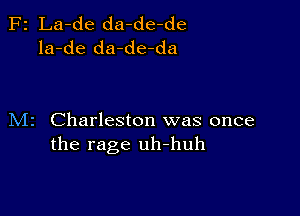 F2 La-de da-de-de
la-de da-de-da

M2 Charleston was once
the rage uh-huh