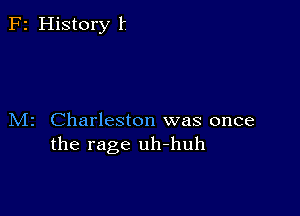 F2 History 1'

M2 Charleston was once
the rage uh-huh